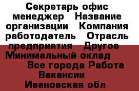 Секретарь/офис-менеджер › Название организации ­ Компания-работодатель › Отрасль предприятия ­ Другое › Минимальный оклад ­ 19 000 - Все города Работа » Вакансии   . Ивановская обл.